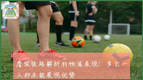 詹俊张路解析利物浦表现：多打一人却未能展现优势