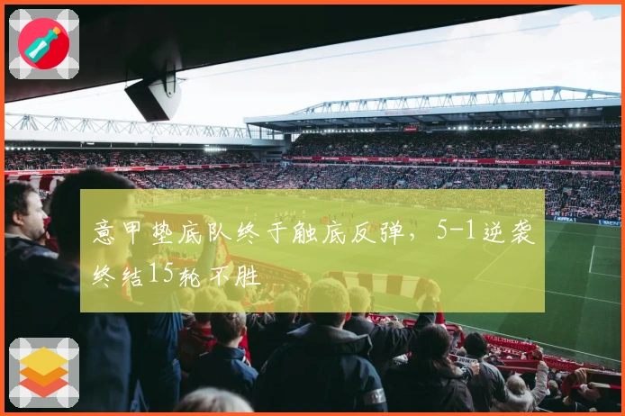 意甲垫底队终于触底反弹，5-1逆袭终结15轮不胜