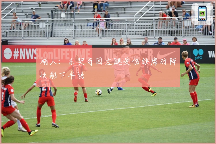 湖人：东契奇因左腿受伤缺席对阵快船下半场
