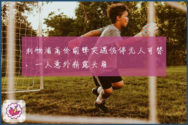 利物浦高价前锋突遇伤停无人可替，一人意外崭露头角