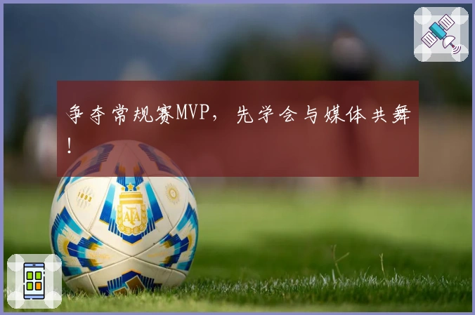 争夺常规赛MVP，先学会与媒体共舞！