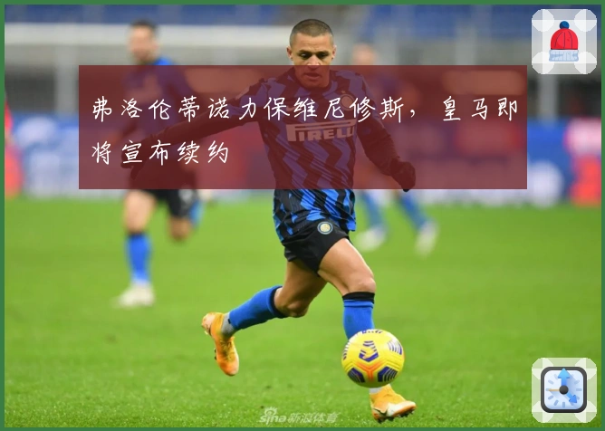 弗洛伦蒂诺力保维尼修斯，皇马即将宣布续约