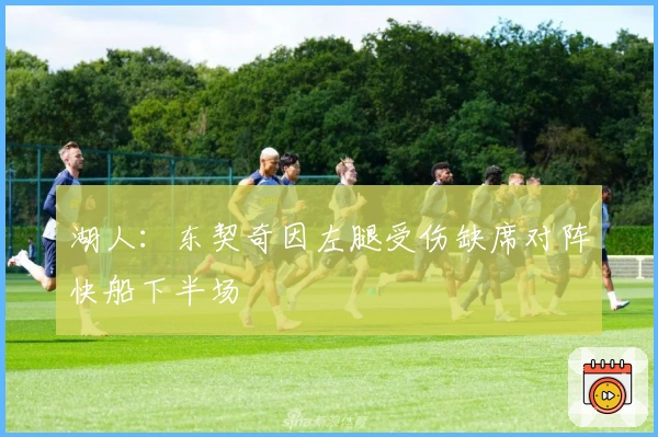 湖人：东契奇因左腿受伤缺席对阵快船下半场